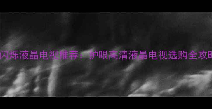 图片 不闪烁液晶电视推荐：护眼高清液晶电视选购全攻略2