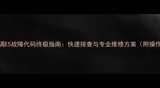 图片 中央空调E5故障代码终极指南：快速排查与专业维修方案（附操作视频）