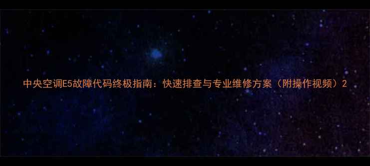 图片 中央空调E5故障代码终极指南：快速排查与专业维修方案（附操作视频）2