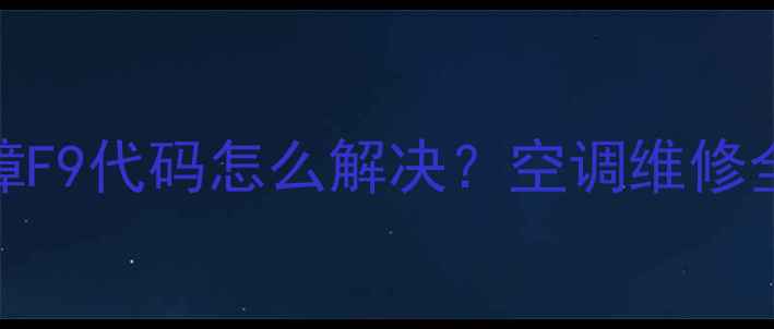 图片 中央空调常见故障F9代码怎么解决？空调维修全流程（附图解）