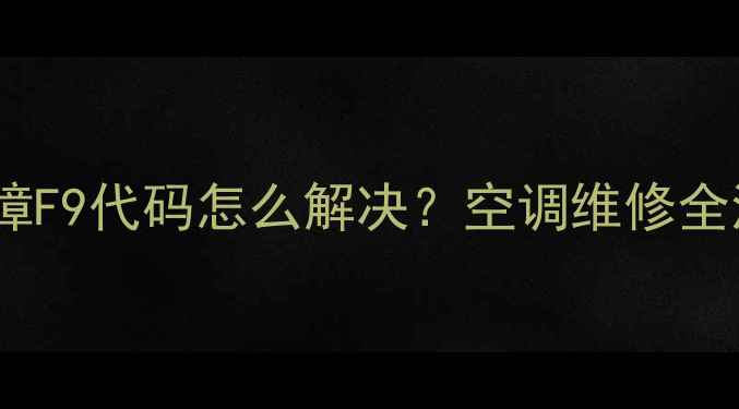 图片 中央空调常见故障F9代码怎么解决？空调维修全流程（附图解）2