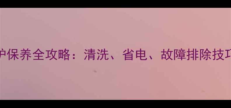 中央空调水机维护保养全攻略清洗省电故障排除技巧附免费清单