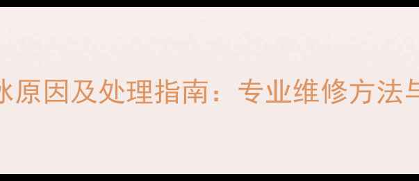 中央空调结冰原因及处理指南专业维修方法与预防措施全