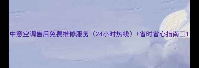 图片 中意空调售后免费维修服务（24小时热线）+省时省心指南🔥1