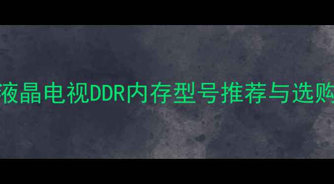 图片 主流液晶电视DDR内存型号推荐与选购指南