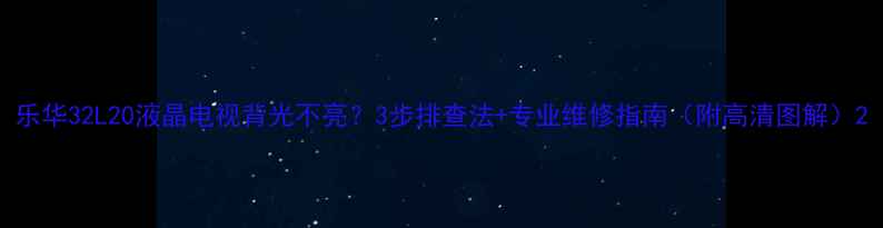 图片 乐华32L20液晶电视背光不亮？3步排查法+专业维修指南（附高清图解）2