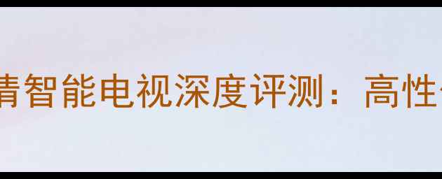 图片 乐华32S2304K超清智能电视深度评测：高性价比客厅新宠全1