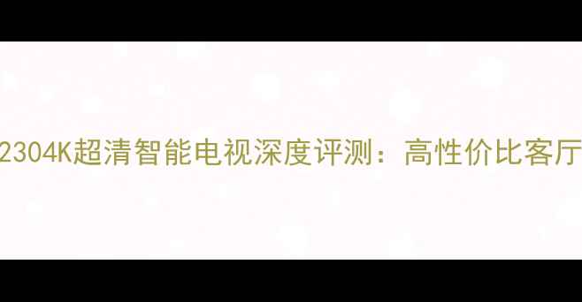 图片 乐华32S2304K超清智能电视深度评测：高性价比客厅新宠全2