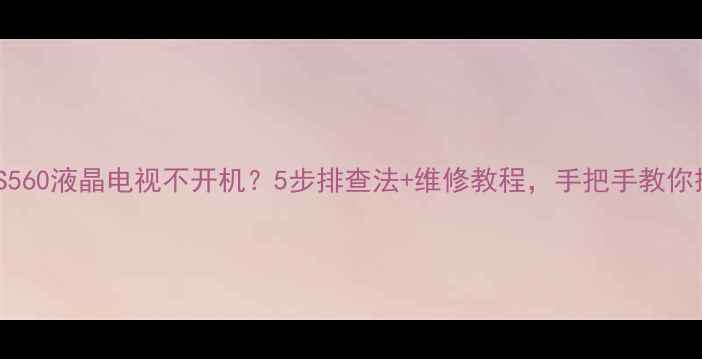 图片 乐华40S560液晶电视不开机？5步排查法+维修教程，手把手教你搞定！2