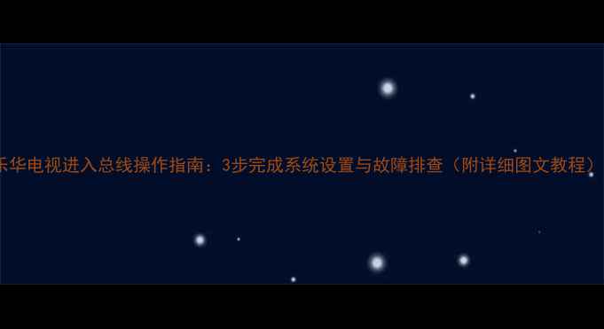 乐华电视进入总线操作指南3步完成系统设置与故障排查附详细图文教程