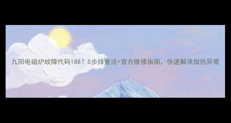 图片 九阳电磁炉故障代码188？5步排查法+官方维修指南，快速解决加热异常
