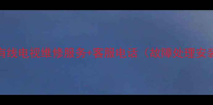 图片 乳山地区24小时有线电视维修服务+客服电话（故障处理安装咨询套餐优惠）