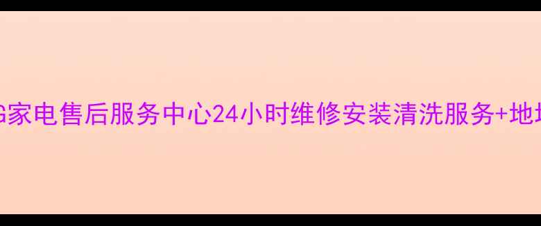 图片 亳州LG家电售后服务中心24小时维修安装清洗服务+地址电话