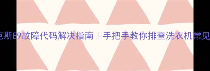 图片 伊莱克斯E9故障代码解决指南｜手把手教你排查洗衣机常见问题1