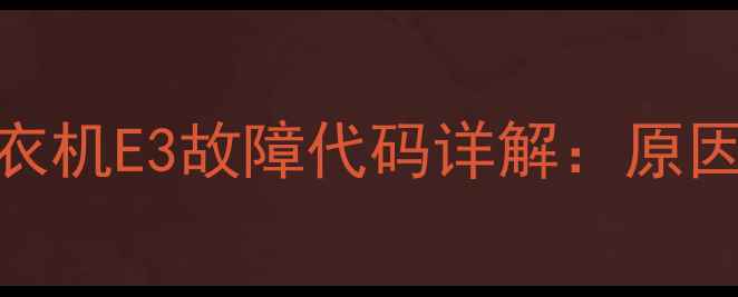 图片 伊莱克斯滚筒洗衣机E3故障代码详解：原因排查与维修指南