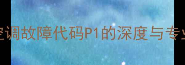 图片 伊莱克斯空调故障代码P1的深度与专业维修指南