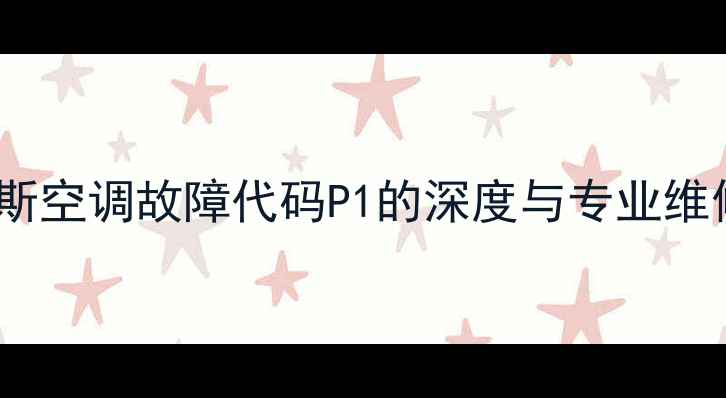 伊莱克斯空调故障代码P1的深度与专业维修指南