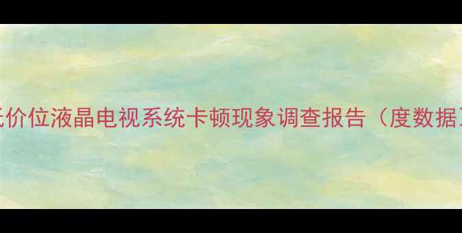 低价位液晶电视系统卡顿现象调查报告度数据