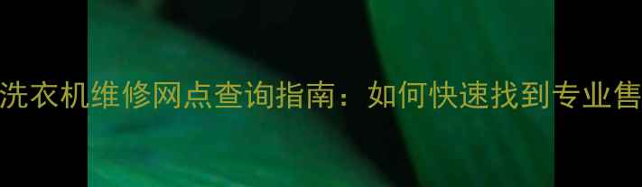 图片 全国24小时荣事达洗衣机维修网点查询指南：如何快速找到专业售后服务的6个技巧1