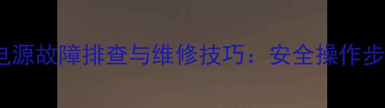 全面指南常见家电电源故障排查与维修技巧安全操作步骤与实用工具推荐