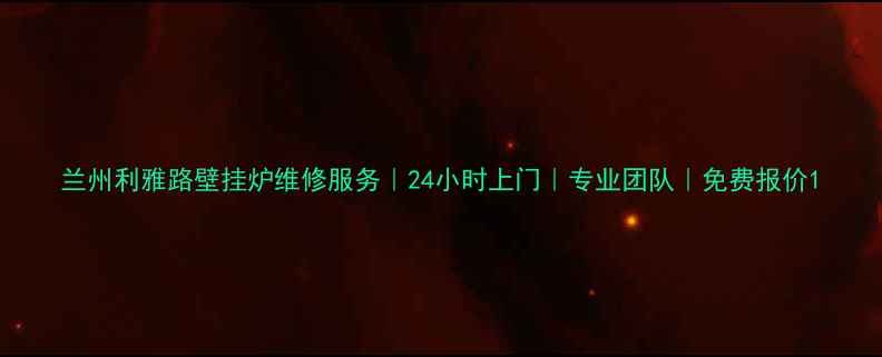 兰州利雅路壁挂炉维修服务24小时上门专业团队免费报价