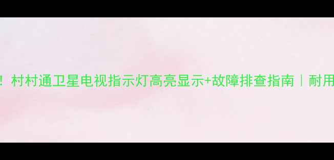 农村家庭必备村村通卫星电视指示灯高亮显示故障排查指南耐用10年安装教程