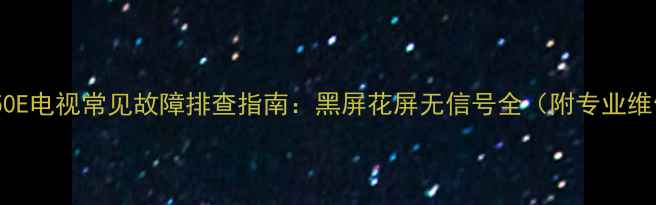 创维32E350E电视常见故障排查指南黑屏花屏无信号全附专业维修技巧