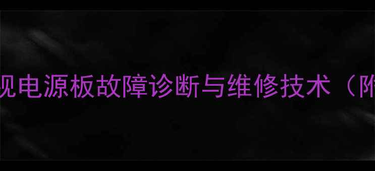 创维32P93MV电视电源板故障诊断与维修技术附全流程图解