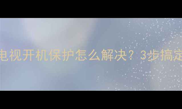 图片 创维32英寸电视开机保护怎么解决？3步搞定还能省电！