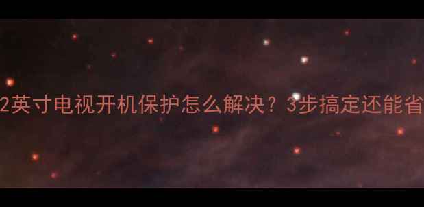 图片 创维32英寸电视开机保护怎么解决？3步搞定还能省电！1