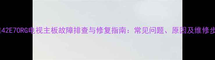 图片 创维42E70RG电视主板故障排查与修复指南：常见问题、原因及维修步骤2