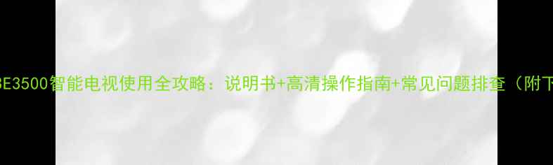 创维43E3500智能电视使用全攻略说明书高清操作指南常见问题排查附下载