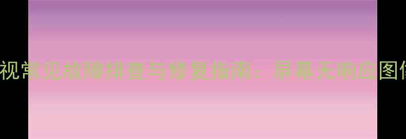 图片 创维49E360E12V电视常见故障排查与修复指南：屏幕无响应图像模糊无法开机全2