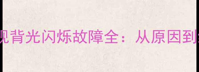 图片 创维55E液晶电视背光闪烁故障全：从原因到维修的完整指南