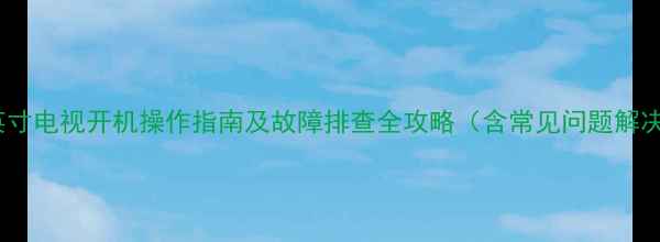 图片 创维55英寸电视开机操作指南及故障排查全攻略（含常见问题解决方案）2