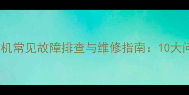 创维全自动洗衣机常见故障排查与维修指南10大问题及解决方法