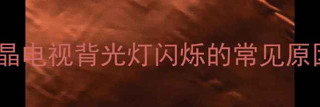 创维液晶电视背光灯闪烁的常见原因分析