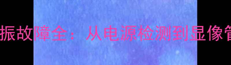 图片 创维电视29T66行不起振故障全：从电源检测到显像管修复的6步维修指南1