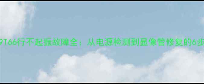 图片 创维电视29T66行不起振故障全：从电源检测到显像管修复的6步维修指南2