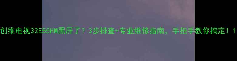 创维电视32E55HM黑屏了3步排查专业维修指南手把手教你搞定