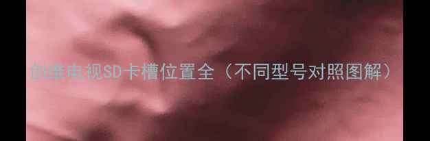 创维电视SD卡槽位置全不同型号对照图解