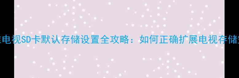 图片 创维电视SD卡默认存储设置全攻略：如何正确扩展电视存储空间