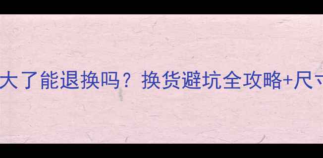 创维电视买大了能退换吗换货避坑全攻略尺寸选购指南