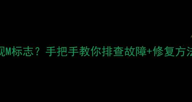 创维电视屏幕突然出现M标志手把手教你排查故障修复方法附官方维修指南