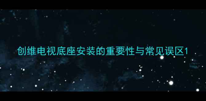 图片 创维电视底座安装的重要性与常见误区1