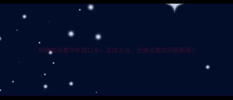 创维电视数字RF接口全连接方法优势及常见问题解答