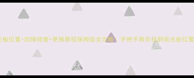 创维电视背光板位置故障排查更换教程保姆级全攻略手把手教你找到背光板位置及维修技巧