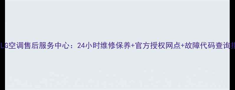 图片 北京LG空调售后服务中心：24小时维修保养+官方授权网点+故障代码查询指南1