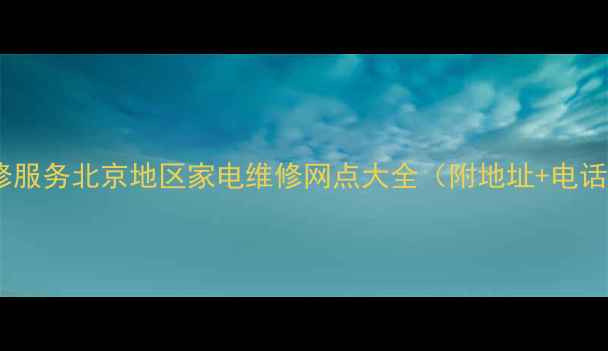 图片 北京家电维修服务北京地区家电维修网点大全（附地址+电话+预约方式）