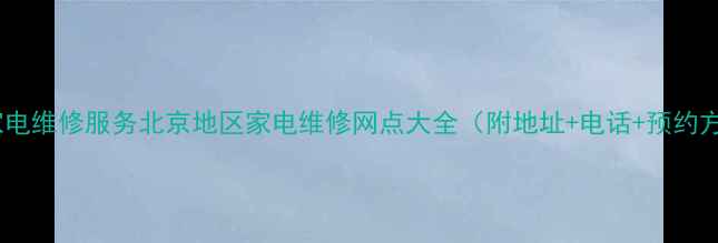 北京家电维修服务北京地区家电维修网点大全附地址电话预约方式